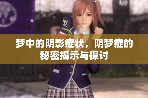 梦中的阴影症状，阴梦症的秘密揭示与探讨