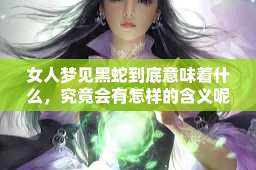 女人梦见黑蛇到底意味着什么，究竟会有怎样的含义呢
