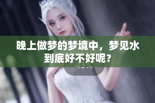 晚上做梦的梦境中，梦见水到底好不好呢？