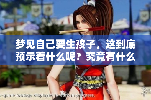 梦见自己要生孩子，这到底预示着什么呢？究竟有什么样的预兆呢？