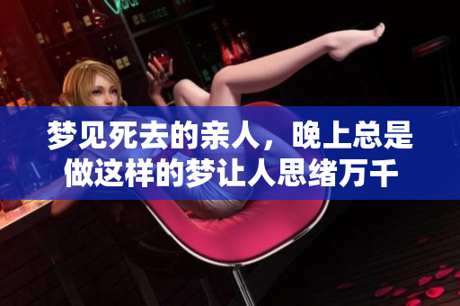 梦见死去的亲人，晚上总是做这样的梦让人思绪万千