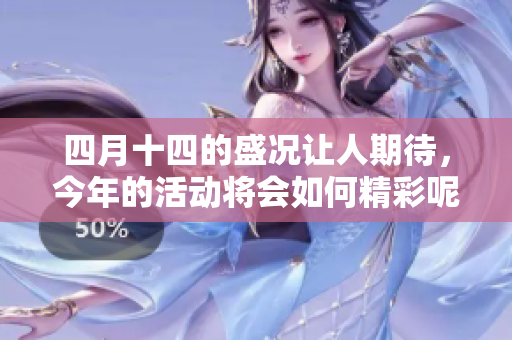 四月十四的盛况让人期待，今年的活动将会如何精彩呢