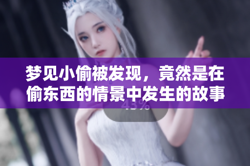 梦见小偷被发现，竟然是在偷东西的情景中发生的故事