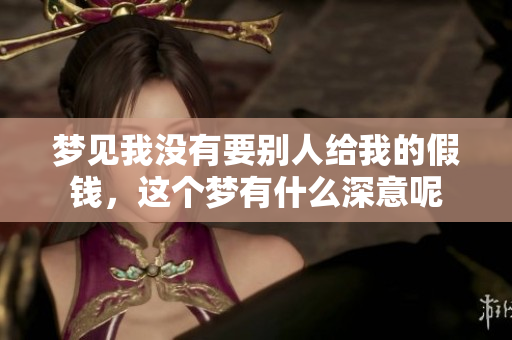 梦见我没有要别人给我的假钱，这个梦有什么深意呢