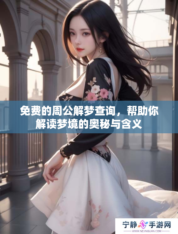 免费的周公解梦查询，帮助你解读梦境的奥秘与含义