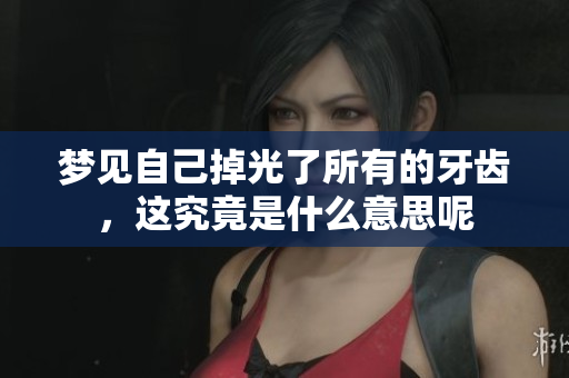 梦见自己掉光了所有的牙齿，这究竟是什么意思呢
