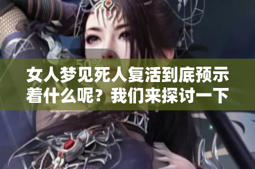 女人梦见死人复活到底预示着什么呢？我们来探讨一下这个现象。