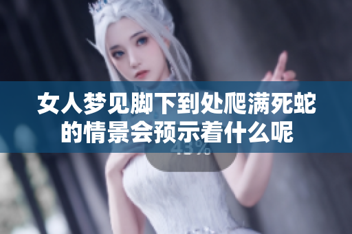 女人梦见脚下到处爬满死蛇的情景会预示着什么呢