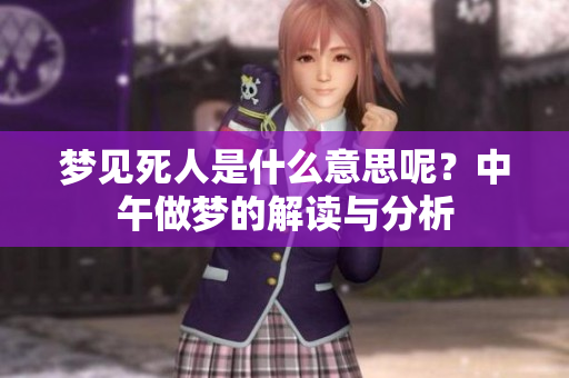 梦见死人是什么意思呢？中午做梦的解读与分析