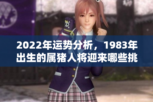 2022年运势分析，1983年出生的属猪人将迎来哪些挑战和机遇呢