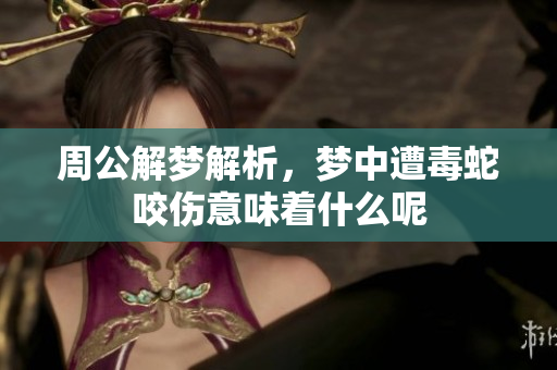 周公解梦解析，梦中遭毒蛇咬伤意味着什么呢