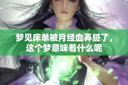 梦见床单被月经血弄脏了，这个梦意味着什么呢