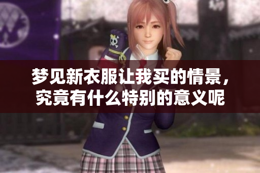 梦见新衣服让我买的情景，究竟有什么特别的意义呢