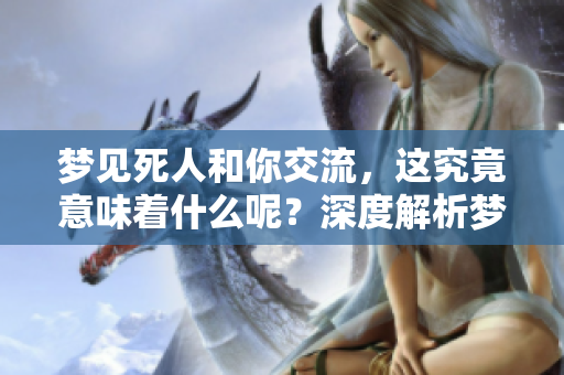 梦见死人和你交流，这究竟意味着什么呢？深度解析梦境背后的含义