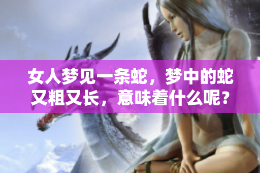女人梦见一条蛇，梦中的蛇又粗又长，意味着什么呢？