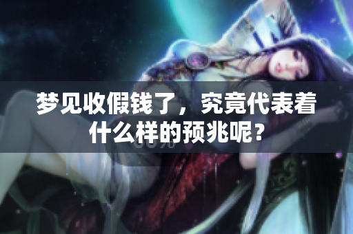 梦见收假钱了，究竟代表着什么样的预兆呢？
