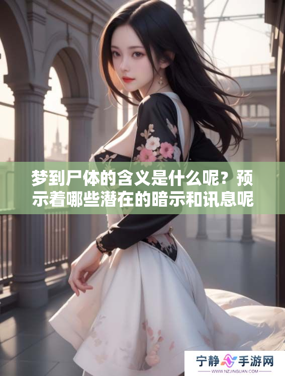 梦到尸体的含义是什么呢？预示着哪些潜在的暗示和讯息呢？