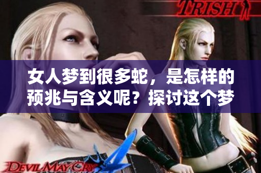 女人梦到很多蛇，是怎样的预兆与含义呢？探讨这个梦境的背后故事。