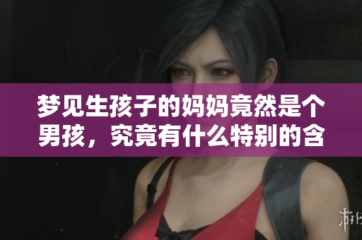 梦见生孩子的妈妈竟然是个男孩，究竟有什么特别的含义呢