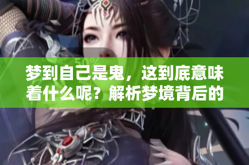 梦到自己是鬼，这到底意味着什么呢？解析梦境背后的深层含义。