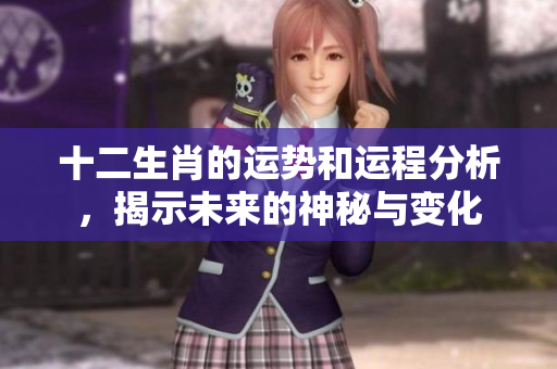 十二生肖的运势和运程分析，揭示未来的神秘与变化