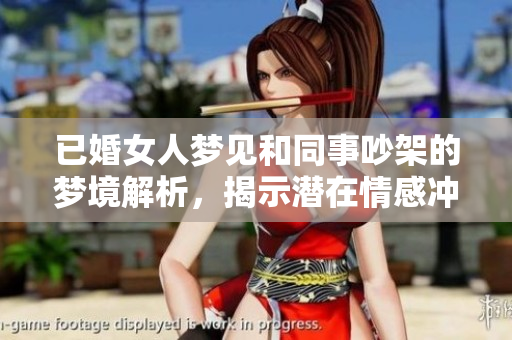 已婚女人梦见和同事吵架的梦境解析，揭示潜在情感冲突的因素