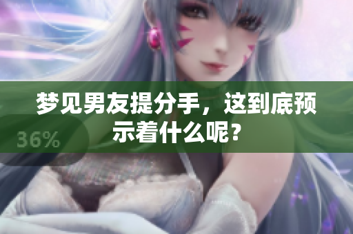 梦见男友提分手，这到底预示着什么呢？