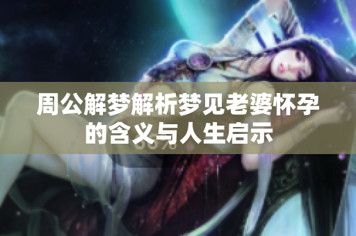 周公解梦解析梦见老婆怀孕的含义与人生启示