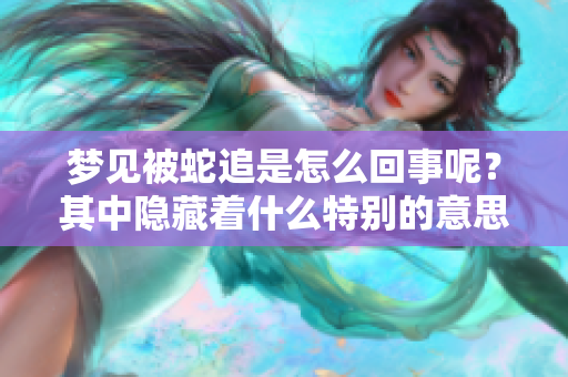 梦见被蛇追是怎么回事呢？其中隐藏着什么特别的意思呢？