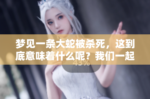 梦见一条大蛇被杀死，这到底意味着什么呢？我们一起来探讨一下。
