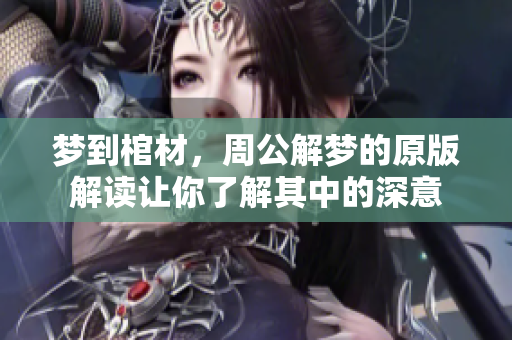 梦到棺材，周公解梦的原版解读让你了解其中的深意