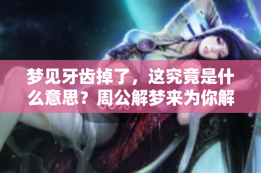 梦见牙齿掉了，这究竟是什么意思？周公解梦来为你解析一下！