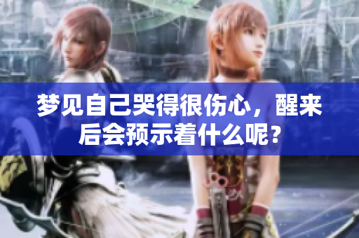 梦见自己哭得很伤心，醒来后会预示着什么呢？