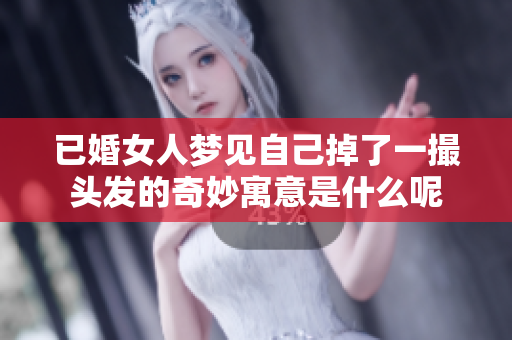 已婚女人梦见自己掉了一撮头发的奇妙寓意是什么呢