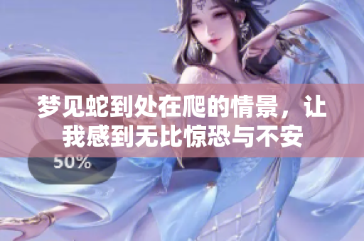 梦见蛇到处在爬的情景，让我感到无比惊恐与不安