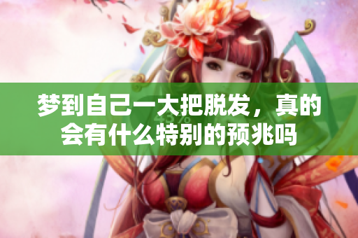 梦到自己一大把脱发，真的会有什么特别的预兆吗