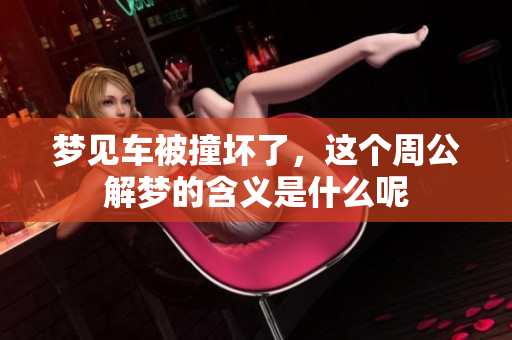 梦见车被撞坏了，这个周公解梦的含义是什么呢