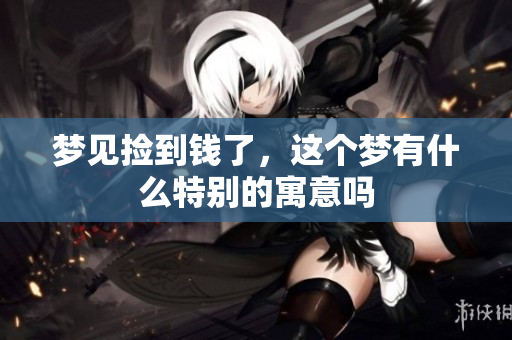梦见捡到钱了，这个梦有什么特别的寓意吗