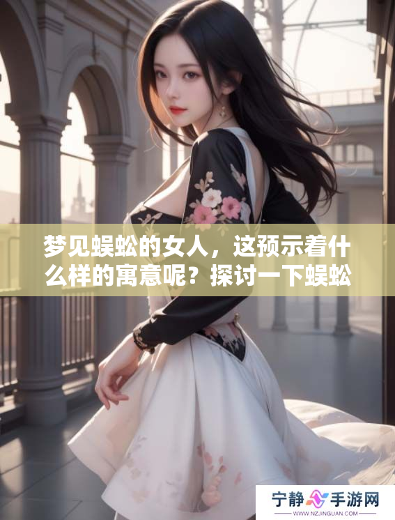 梦见蜈蚣的女人，这预示着什么样的寓意呢？探讨一下蜈蚣梦境的象征意义。