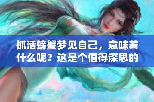 抓活螃蟹梦见自己，意味着什么呢？这是个值得深思的问题。