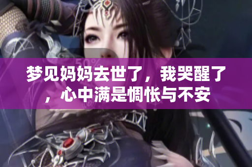梦见妈妈去世了，我哭醒了，心中满是惆怅与不安