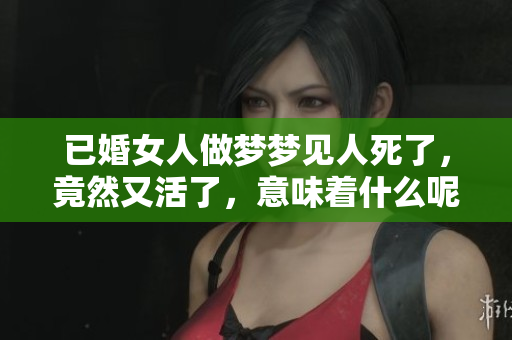 已婚女人做梦梦见人死了，竟然又活了，意味着什么呢