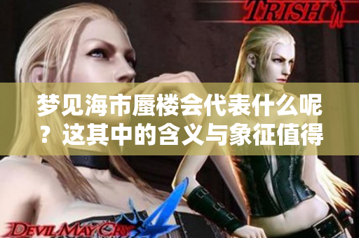 梦见海市蜃楼会代表什么呢？这其中的含义与象征值得探究。