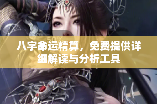 八字命运精算，免费提供详细解读与分析工具