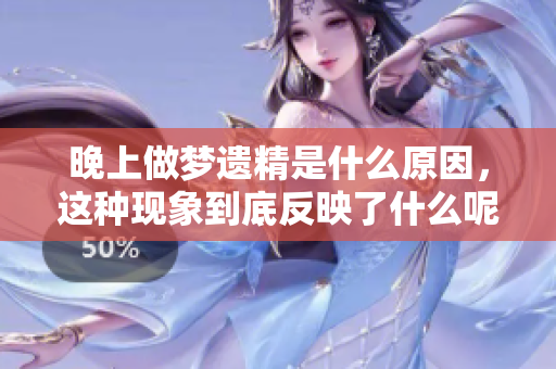 晚上做梦遗精是什么原因，这种现象到底反映了什么呢