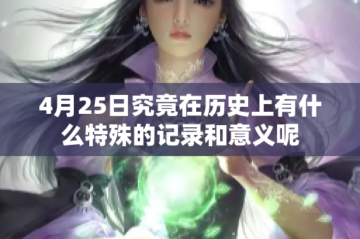 4月25日究竟在历史上有什么特殊的记录和意义呢