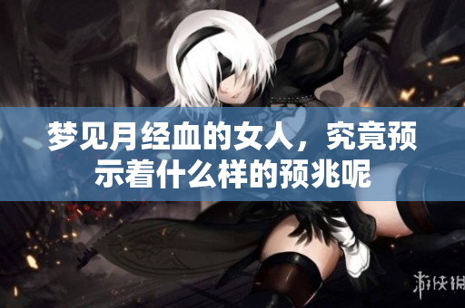 梦见月经血的女人，究竟预示着什么样的预兆呢