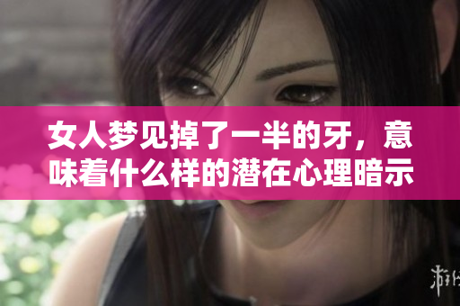 女人梦见掉了一半的牙，意味着什么样的潜在心理暗示呢