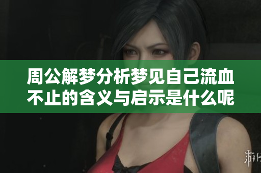 周公解梦分析梦见自己流血不止的含义与启示是什么呢