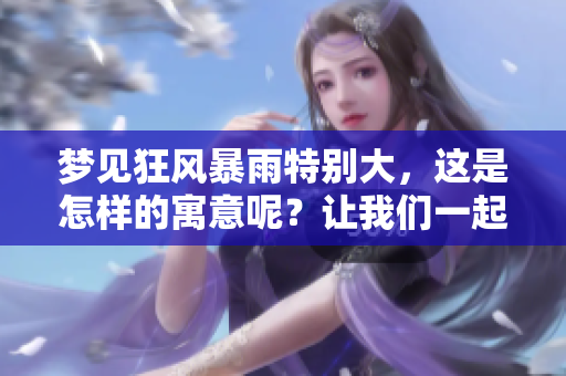 梦见狂风暴雨特别大，这是怎样的寓意呢？让我们一起探索这个梦境的奥秘。